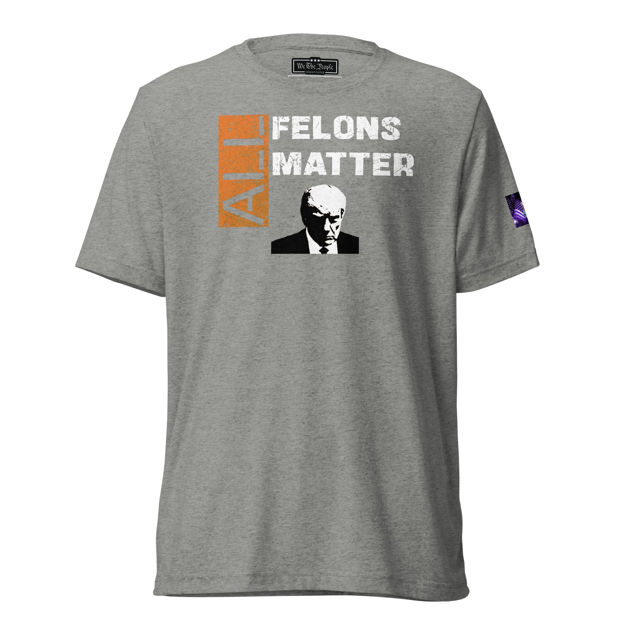 Constitutes - All Felons Matter Political Shirt. Sterling Gray. Convicted Felon. OutLaw. Anti-Establishment.