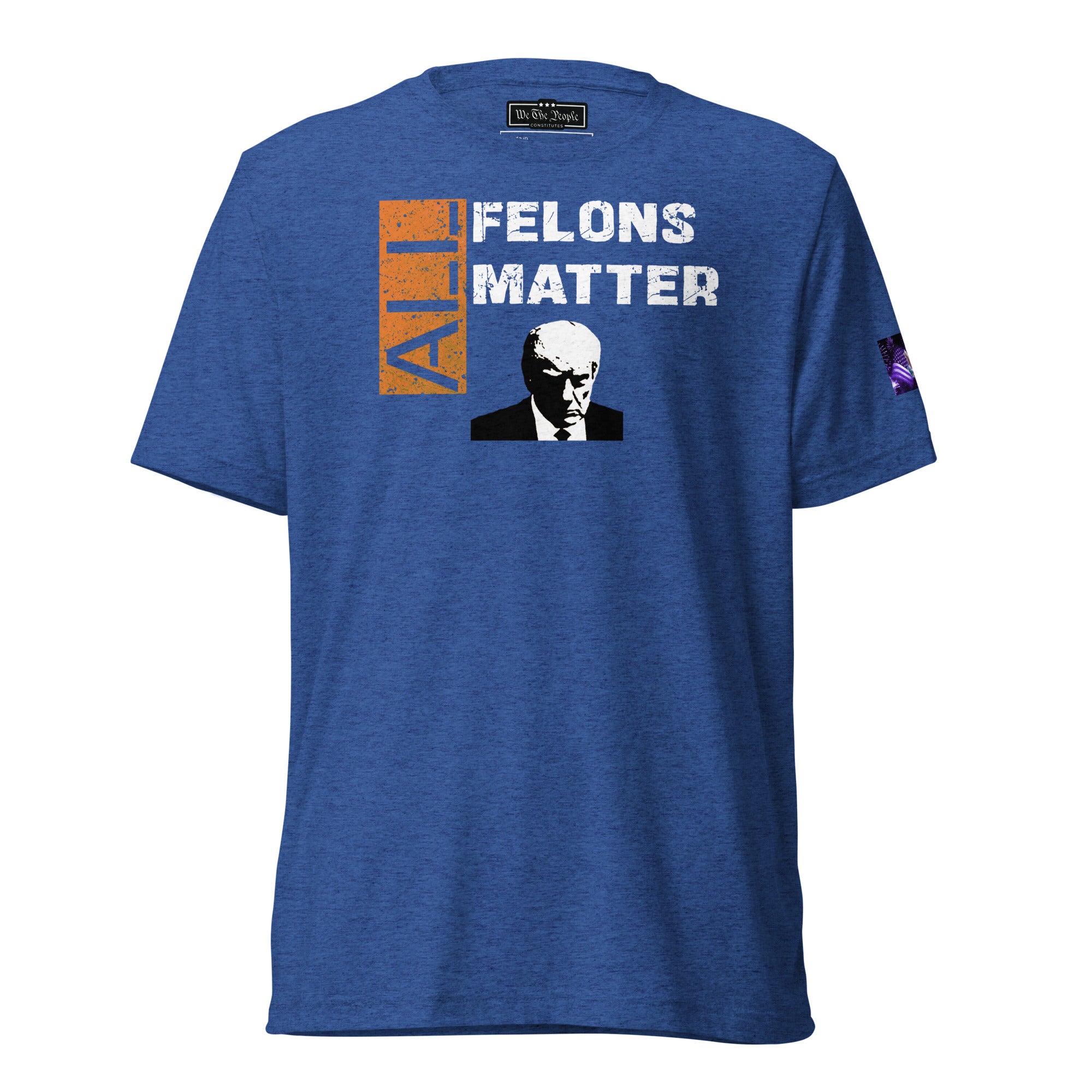 Constitutes - All Felons Matter Political Shirt. Royal Blue. Convicted Felon. OutLaw. Anti-Establishment.